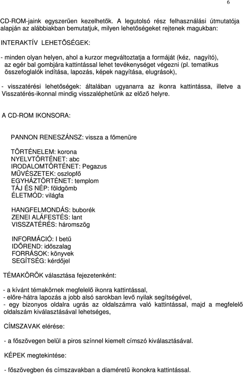 formáját (kéz, nagyító), az egér bal gombjára kattintással lehet tevékenységet végezni (pl.