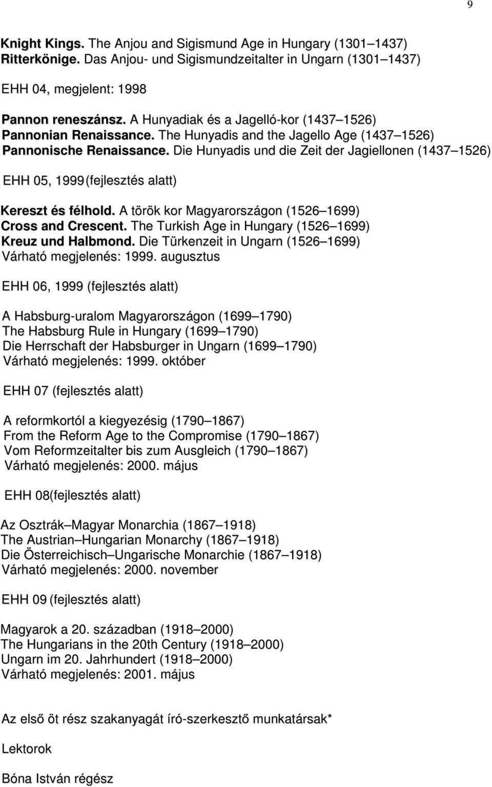 Die Hunyadis und die Zeit der Jagiellonen (1437 1526) EHH 05, 1999 (fejlesztés alatt) Kereszt és félhold. A török kor Magyarországon (1526 1699) Cross and Crescent.