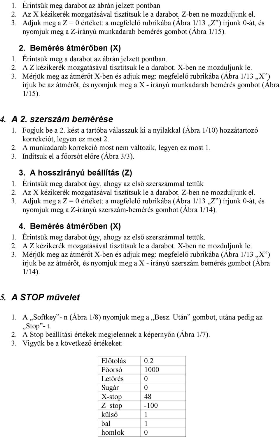 Érintsük meg a darabot az ábrán jelzett pontban. 2. A Z kézikerék mozgatásával tisztítsuk le a darabot. X-ben ne mozduljunk le. 3.