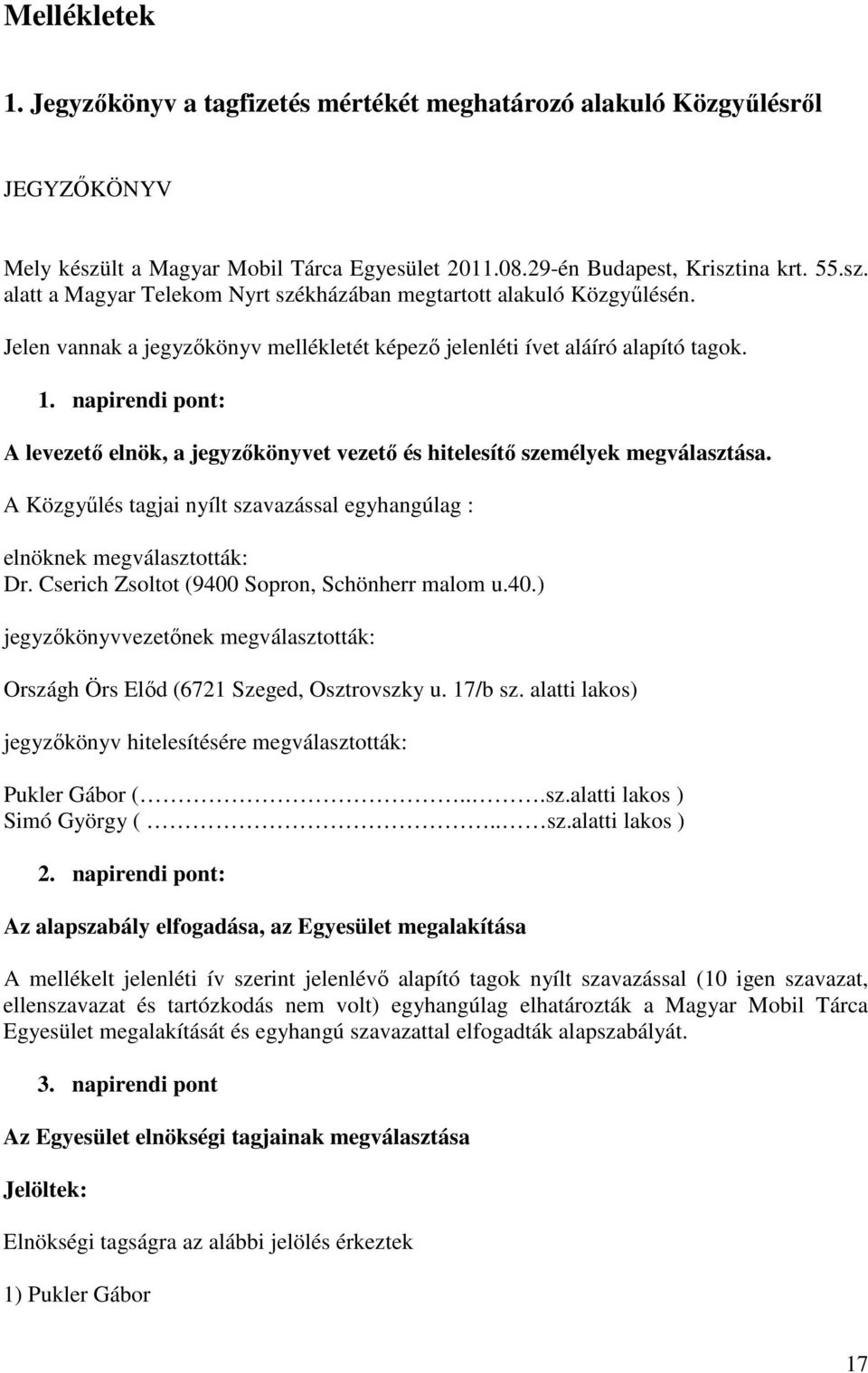 A Közgyűlés tagjai nyílt szavazással egyhangúlag : elnöknek megválasztották: Dr. Cserich Zsoltot (9400 Sopron, Schönherr malom u.40.) jegyzőkönyvvezetőnek megválasztották: Országh Örs Előd (6721 Szeged, Osztrovszky u.