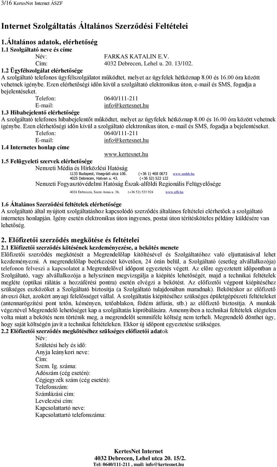 3 Hibabejelentő elérhetősége A szolgáltató telefonos hibabejelentőt működtet, melyet az ügyfelek hétköznap 8.00 és 16.00 óra között vehetnek igénybe.