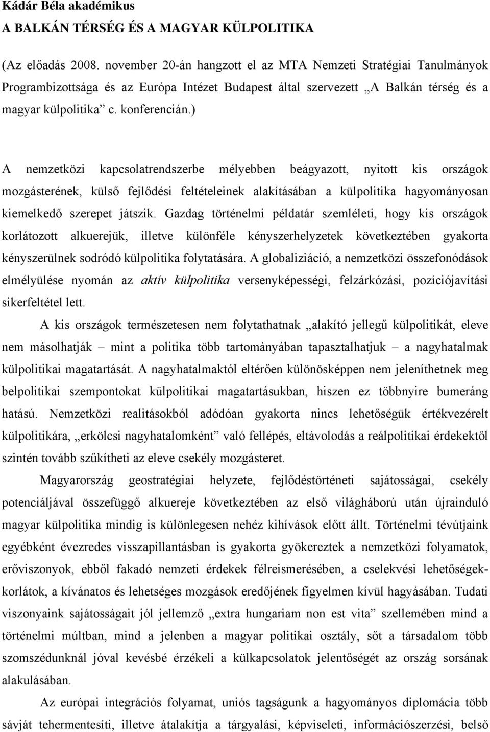 ) A nemzetközi kapcsolatrendszerbe mélyebben beágyazott, nyitott kis országok mozgásterének, külső fejlődési feltételeinek alakításában a külpolitika hagyományosan kiemelkedő szerepet játszik.