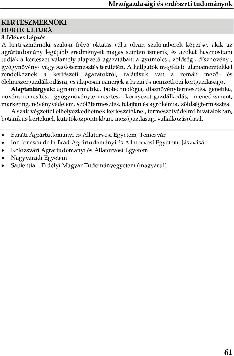 A hallgatók megfelelő alapismeretekkel rendelkeznek a kertészeti ágazatokról, rálátásuk van a román mező- és élelmiszergazdálkodásra, és alaposan ismerjék a hazai és nemzetközi kertgazdaságot.