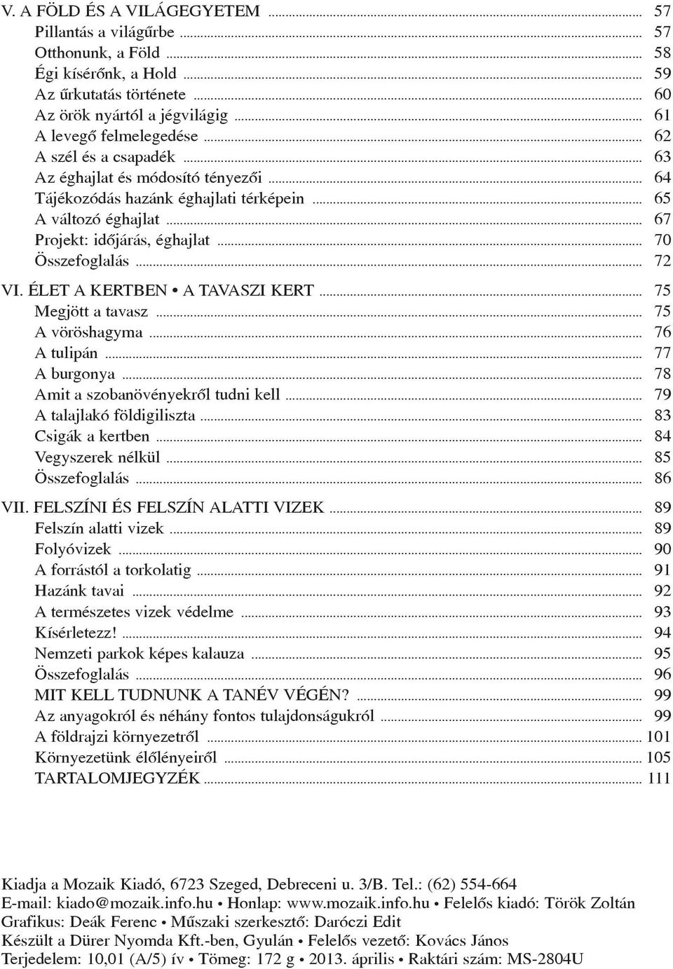 ÉLET A KERTBEN A TAVASZI KERT... 75 Megjött a tavasz... 75 A vöröshagyma... 76 A tulipán... 77 A burgonya... 78 Amit a szobanövényekrõl tudni kell... 79 A talajlakó földigiliszta... 83 Csigák a kertben.