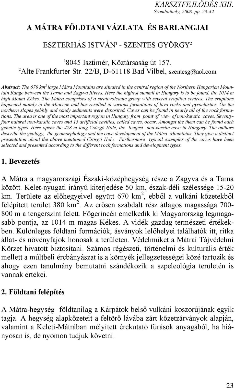Here the highest summit in Hungary is to be found, the 1014 m high Mount Kékes. The Mátra comprises of a stratovolcanic group with several eruption centres.