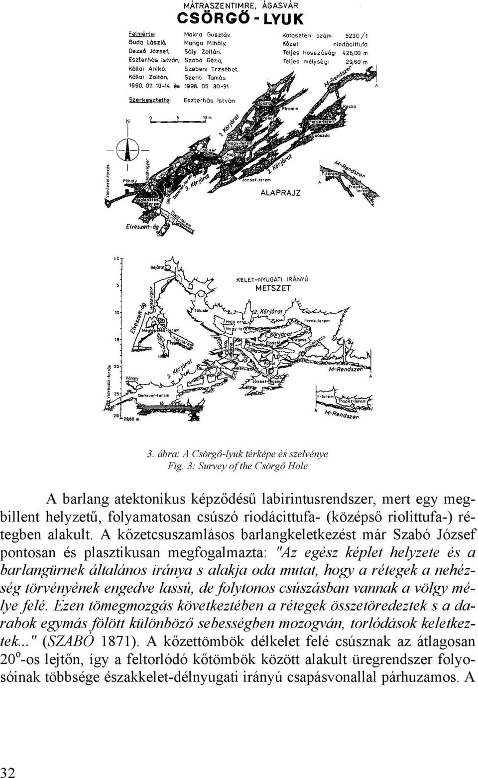 A kőzetcsuszamlásos barlangkeletkezést már Szabó József pontosan és plasztikusan megfogalmazta: "Az egész képlet helyzete és a barlangürnek általános iránya s alakja oda mutat, hogy a rétegek a