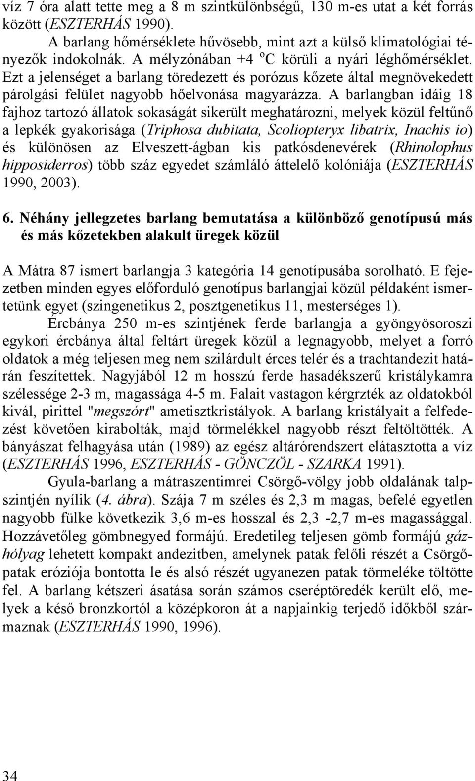 A barlangban idáig 18 fajhoz tartozó állatok sokaságát sikerült meghatározni, melyek közül feltűnő a lepkék gyakorisága (Triphosa dubitata, Scoliopteryx libatrix, Inachis io) és különösen az