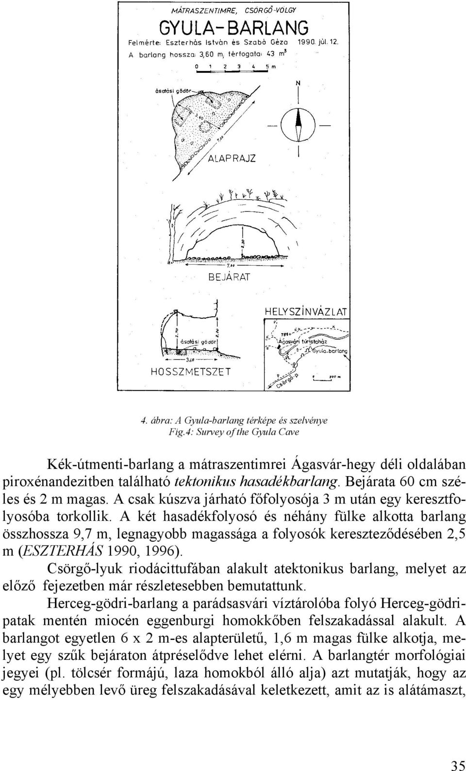 A két hasadékfolyosó és néhány fülke alkotta barlang összhossza 9,7 m, legnagyobb magassága a folyosók kereszteződésében 2,5 m (ESZTERHÁS 1990, 1996).