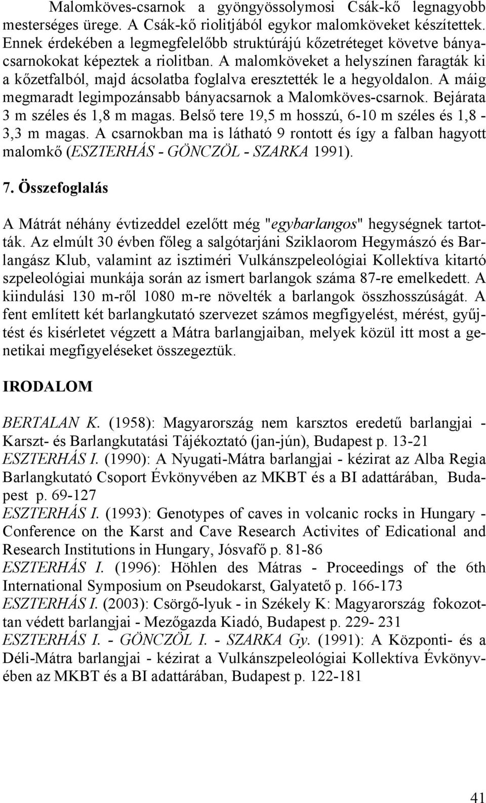 A malomköveket a helyszínen faragták ki a kőzetfalból, majd ácsolatba foglalva eresztették le a hegyoldalon. A máig megmaradt legimpozánsabb bányacsarnok a Malomköves-csarnok.