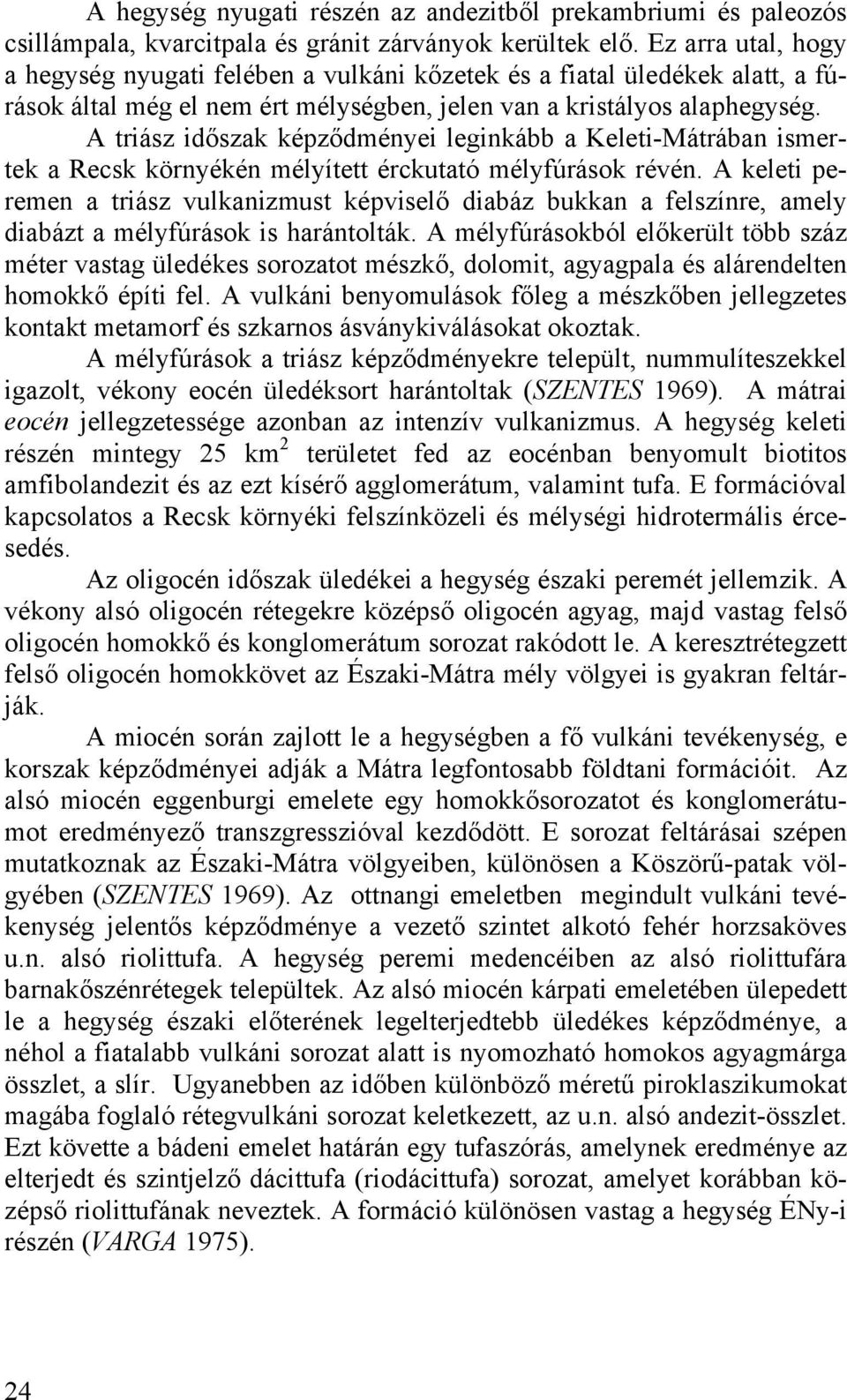 A triász időszak képződményei leginkább a Keleti-Mátrában ismertek a Recsk környékén mélyített érckutató mélyfúrások révén.