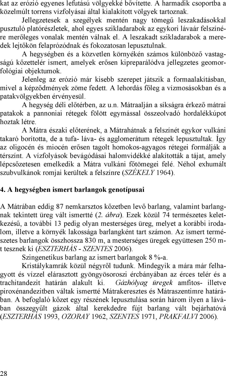A leszakadt szikladarabok a meredek lejtőkön felaprózódnak és fokozatosan lepusztulnak.