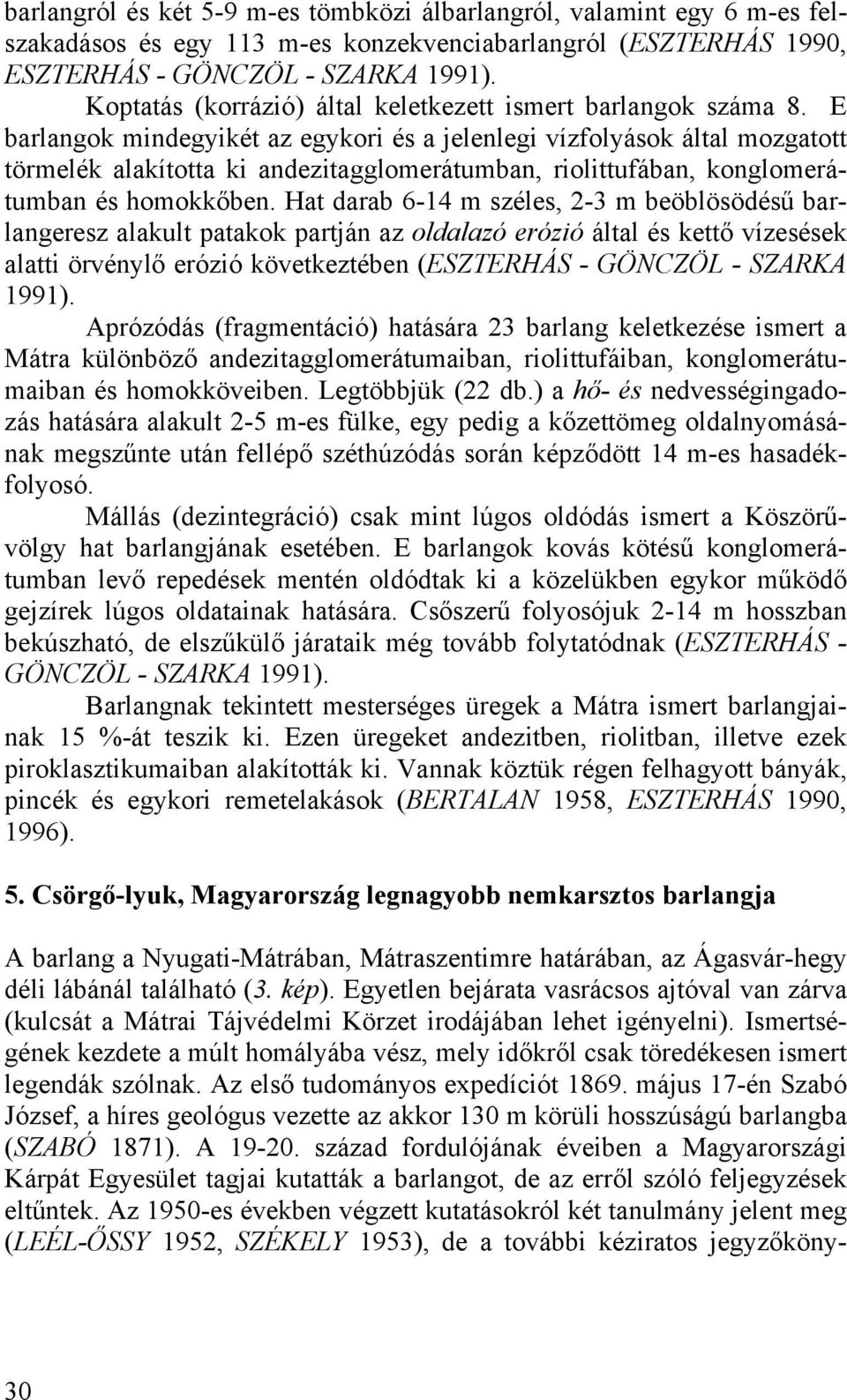 E barlangok mindegyikét az egykori és a jelenlegi vízfolyások által mozgatott törmelék alakította ki andezitagglomerátumban, riolittufában, konglomerátumban és homokkőben.
