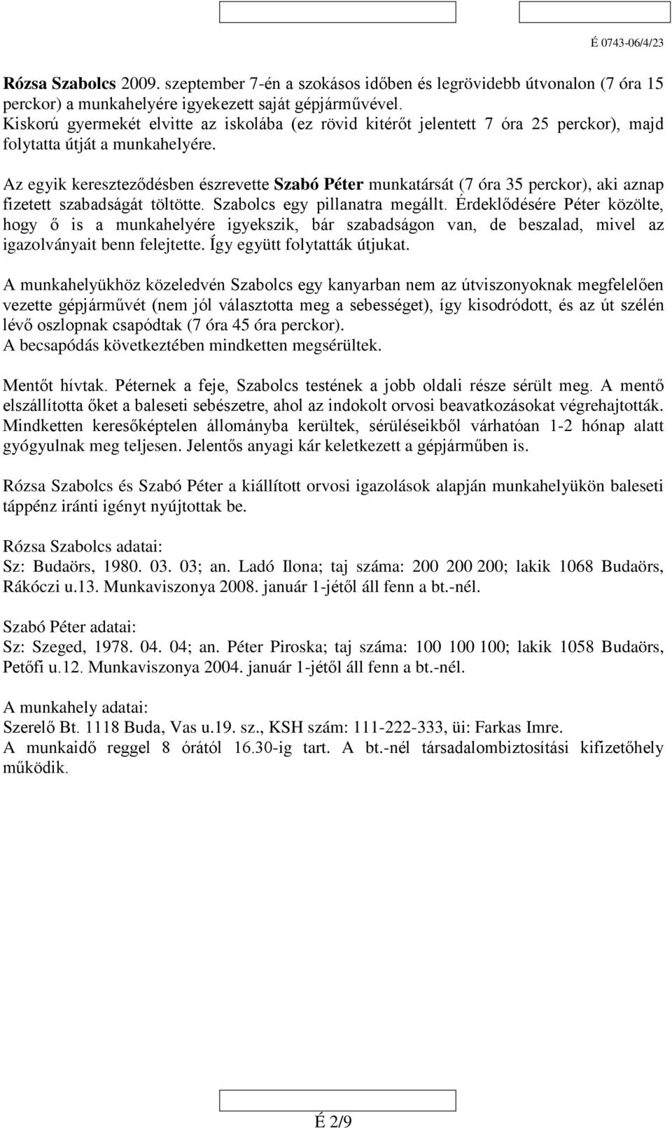 Az egyik kereszteződésben észrevette Szabó Péter munkatársát (7 óra 35 perckor), aki aznap fizetett szabadságát töltötte. Szabolcs egy pillanatra megállt.