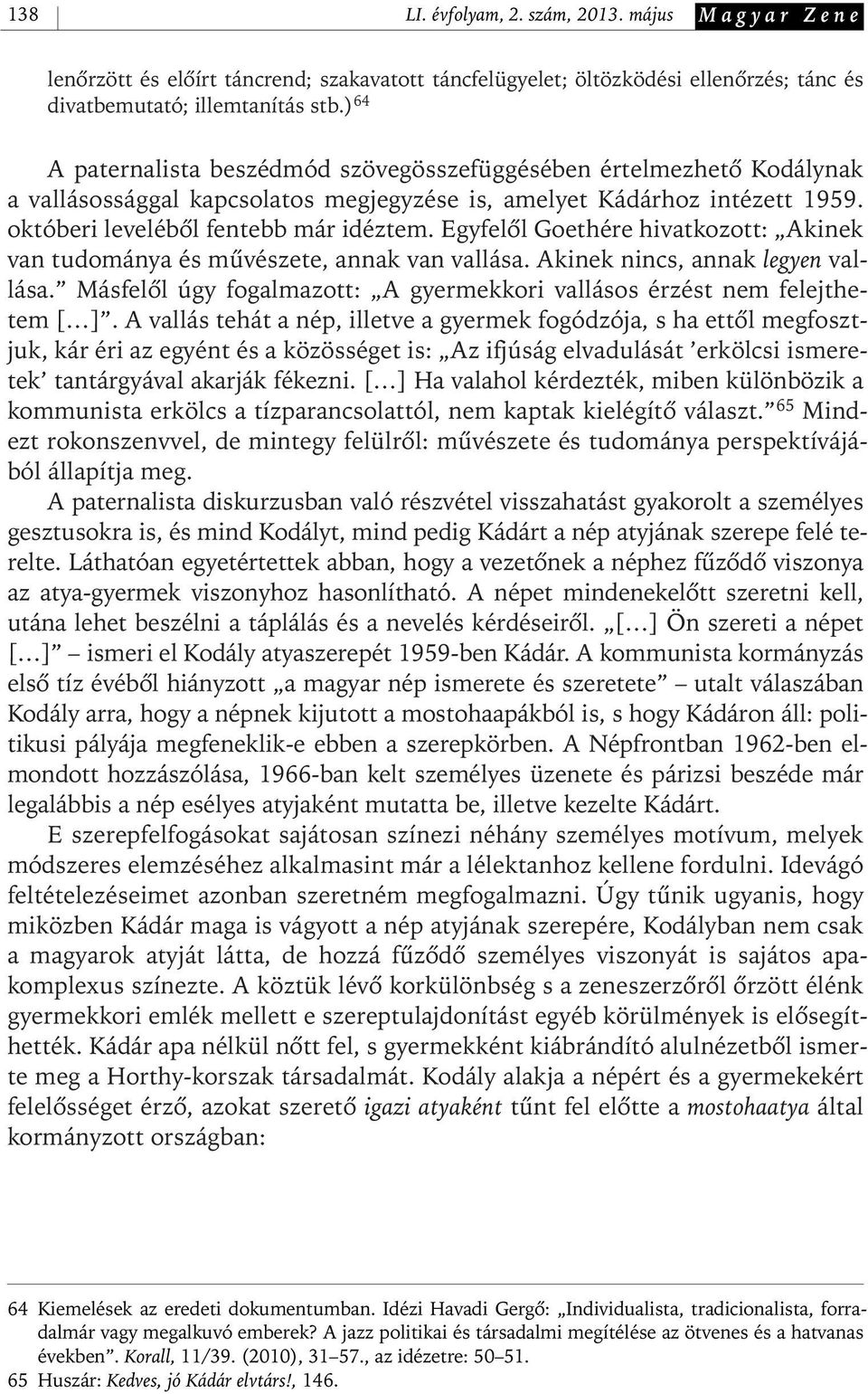 Egyfelôl Goethére hivatkozott: Akinek van tudománya és mûvészete, annak van vallása. Akinek nincs, annak legyen vallása. Másfelôl úgy fogalmazott: A gyermekkori vallásos érzést nem felejthetem [ ].