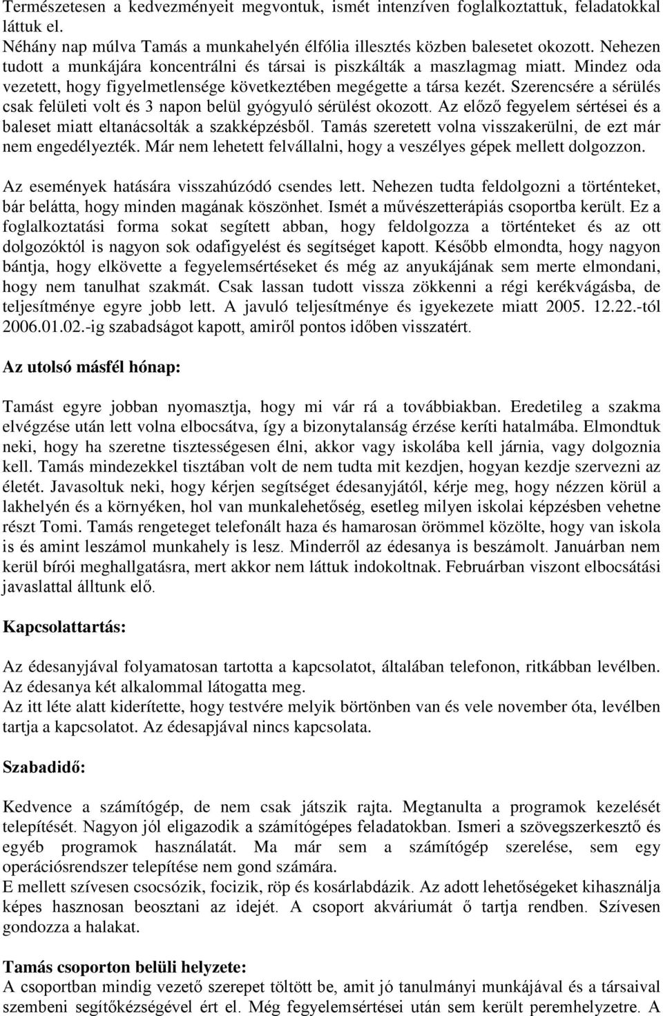 Szerencsére a sérülés csak felületi volt és 3 napon belül gyógyuló sérülést okozott. Az előző fegyelem sértései és a baleset miatt eltanácsolták a szakképzésből.