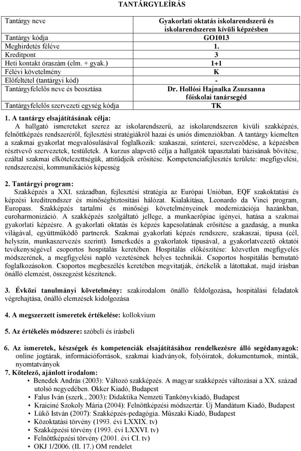 uniós dimenziókban. A tantárgy kiemelten a szakmai gyakorlat megvalósulásával foglalkozik: szakaszai, színterei, szerveződése, a képzésben résztvevő szervezetek, testületek.