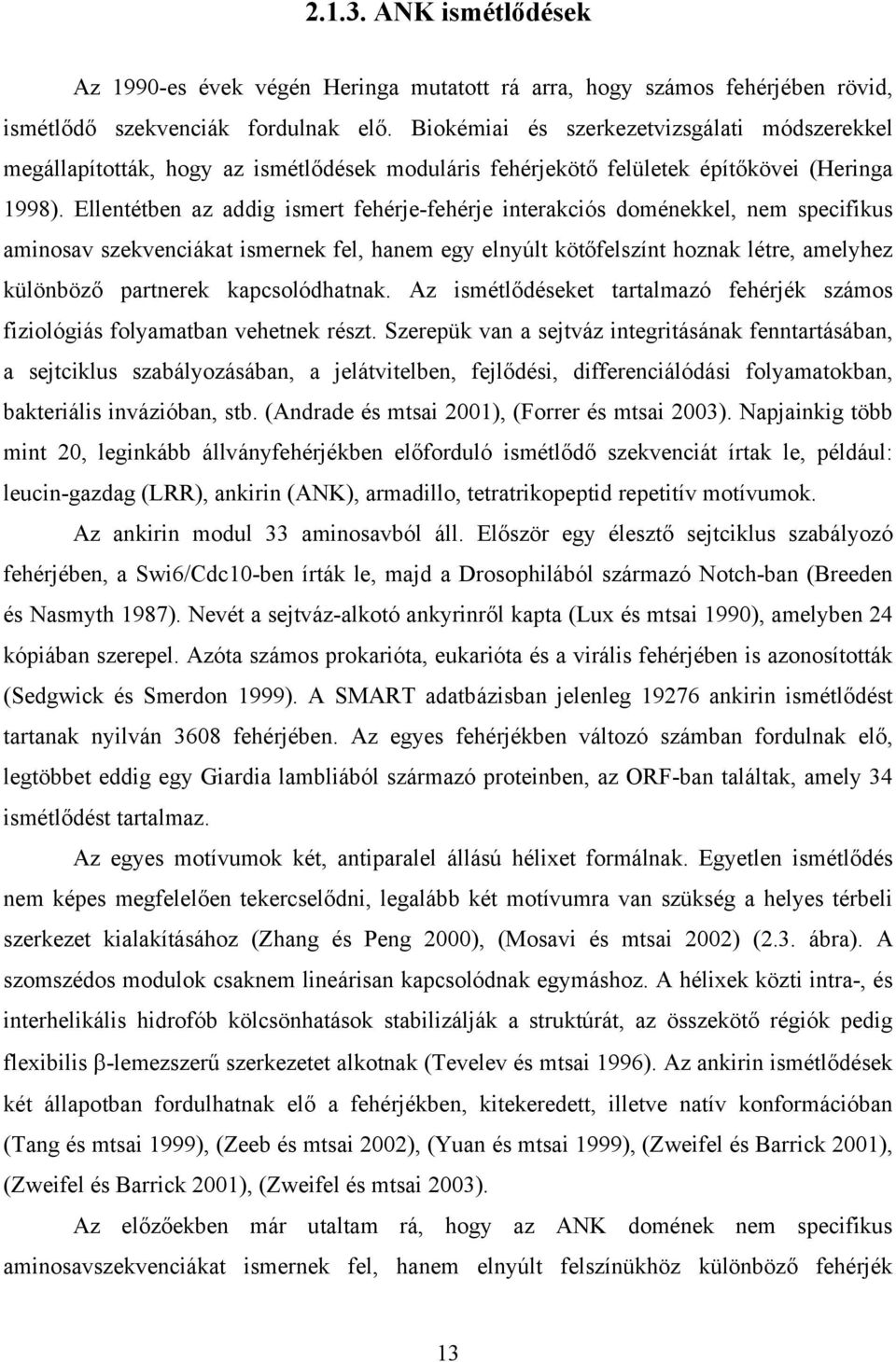 Ellentétben az addig ismert fehérje-fehérje interakciós doménekkel, nem specifikus aminosav szekvenciákat ismernek fel, hanem egy elnyúlt kötőfelszínt hoznak létre, amelyhez különböző partnerek