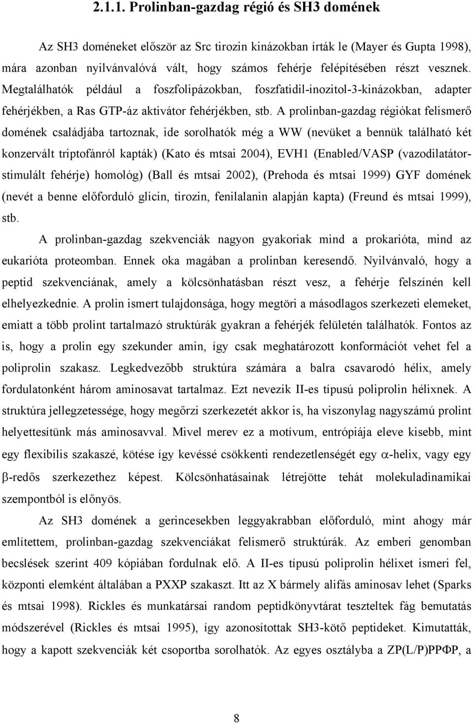A prolinban-gazdag régiókat felismerő domének családjába tartoznak, ide sorolhatók még a WW (nevüket a bennük található két konzervált triptofánról kapták) (Kato és mtsai 2004), EVH1 (Enabled/VASP