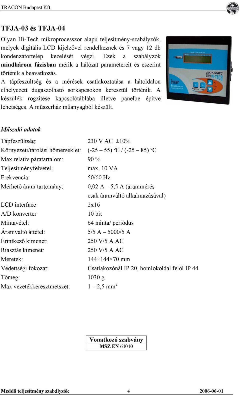 A tápfeszültség és a mérések csatlakoztatása a hátoldalon elhelyezett dugaszolható sorkapcsokon keresztül történik. A készülék rögzítése kapcsolótáblába illetve panelbe építve lehetséges.