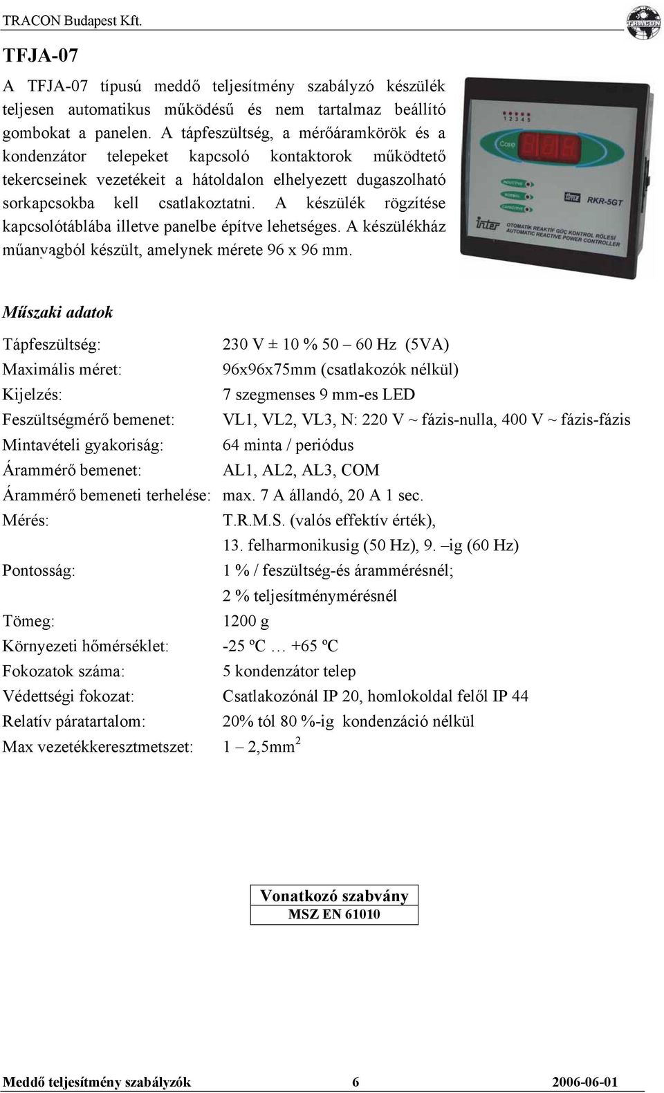 A készülék rögzítése kapcsolótáblába illetve panelbe építve lehetséges. A készülékház műanyagból készült, amelynek mérete 96 x 96 mm.