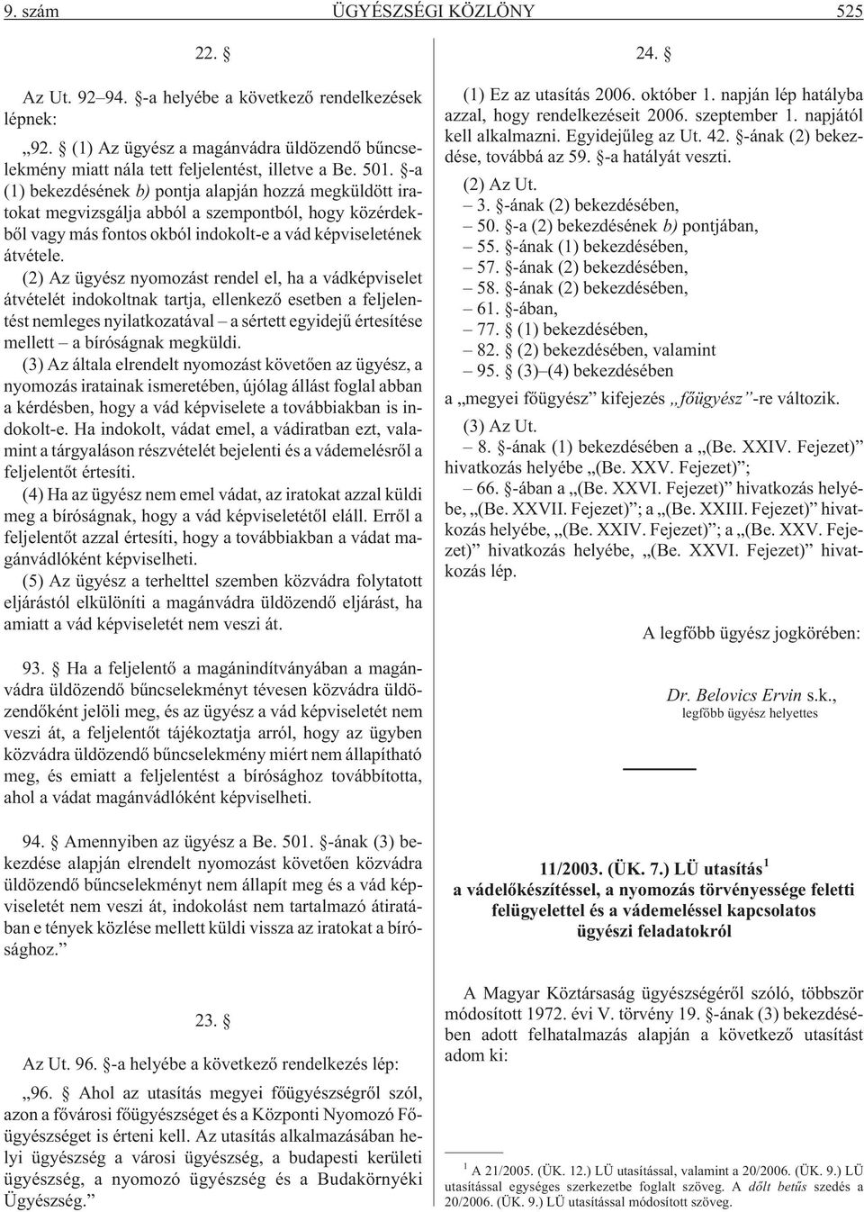 (2) Az ügyész nyomozást rendel el, ha a vádképviselet átvételét indokoltnak tartja, ellenkezõ esetben a feljelentést nemleges nyilatkozatával a sértett egyidejû értesítése mellett a bíróságnak