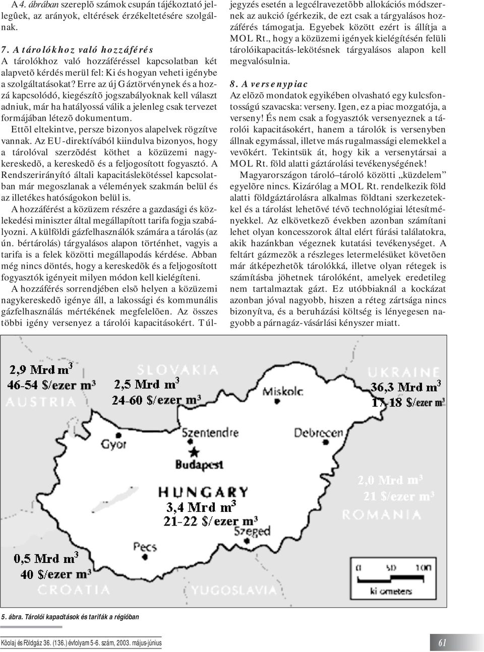 Erre az új Gáztörvénynek és a hozzá kapcsolódó, kiegészítõ jogszabályoknak kell választ adniuk, már ha hatályossá válik a jelenleg csak tervezet formájában létezõ dokumentum.