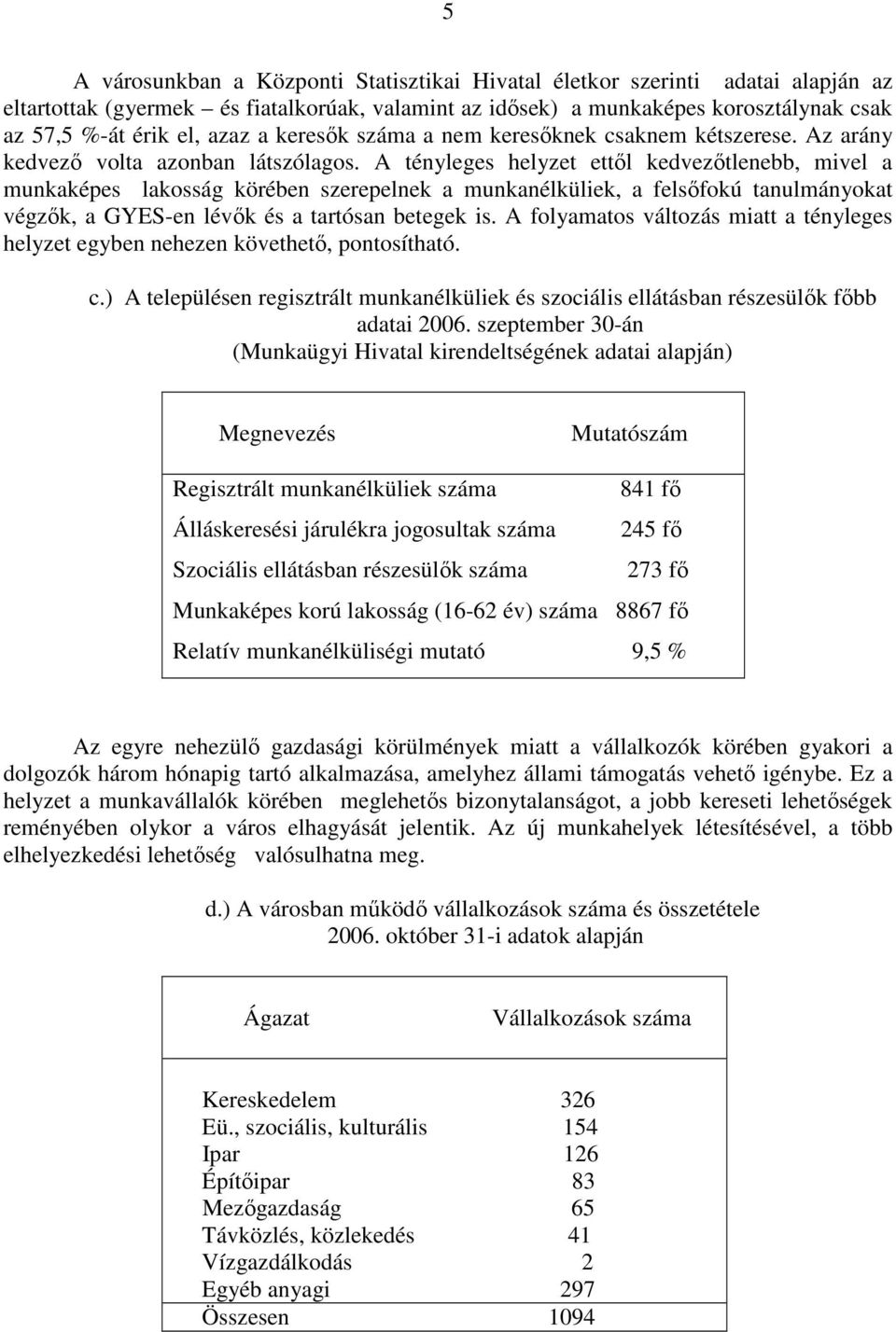 A tényleges helyzet ettıl kedvezıtlenebb, mivel a munkaképes lakosság körében szerepelnek a munkanélküliek, a felsıfokú tanulmányokat végzık, a GYES-en lévık és a tartósan betegek is.