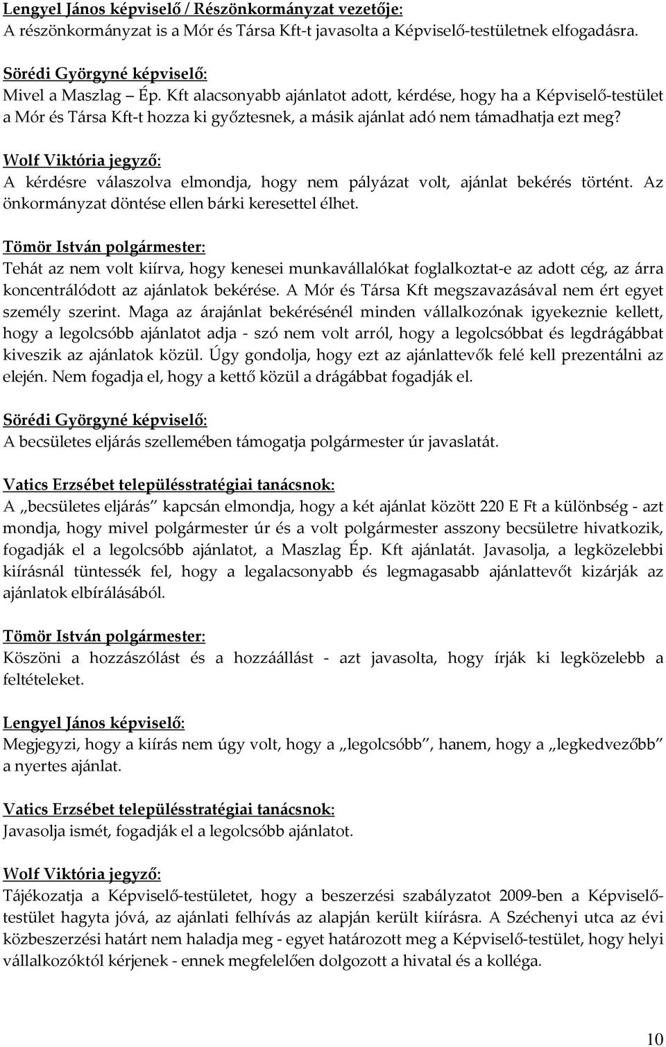 Wolf Viktória jegyző: A kérdésre válaszolva elmondja, hogy nem pályázat volt, ajánlat bekérés történt. Az önkormányzat döntése ellen bárki keresettel élhet.