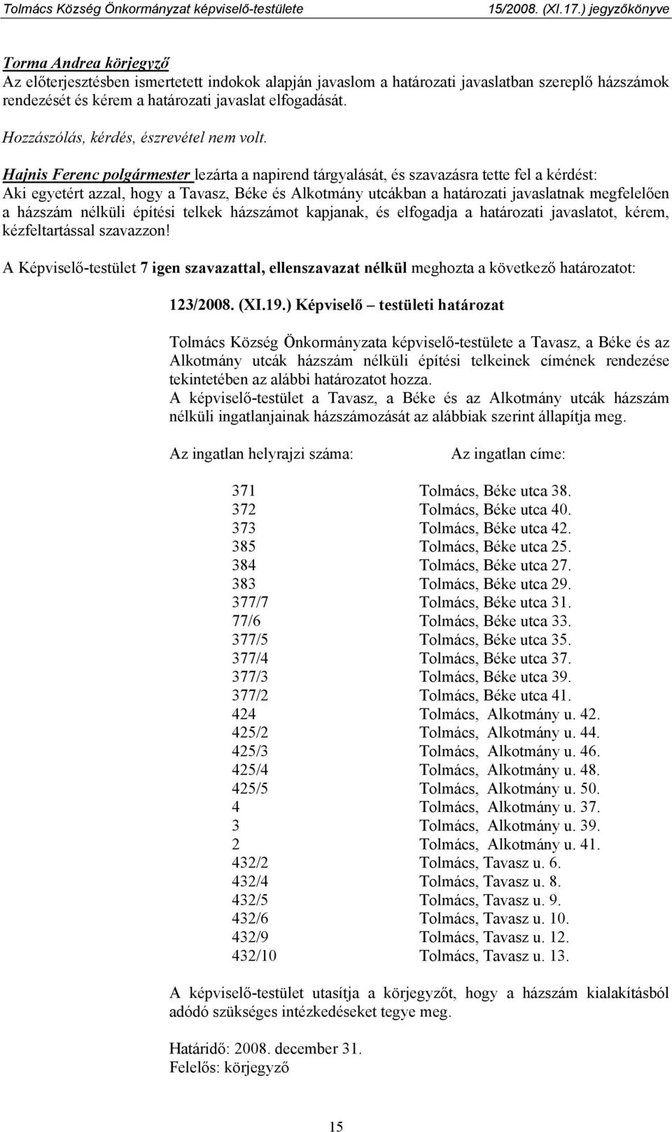 házszámot kapjanak, és elfogadja a határozati javaslatot, kérem, kézfeltartással szavazzon! A Képviselő-testület 7 igen szavazattal, ellenszavazat nélkül meghozta a következő határozatot: 123/2008.