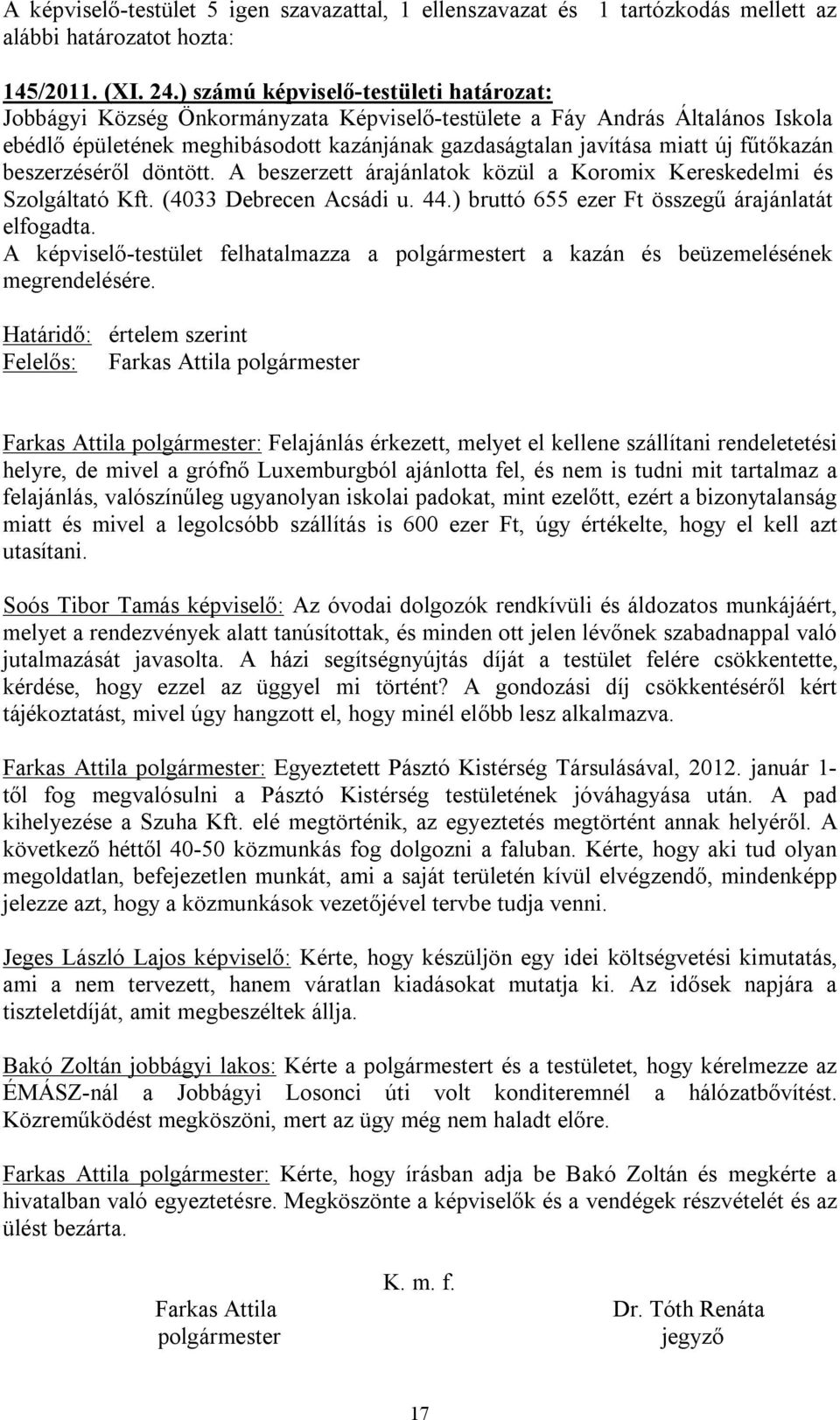 fűtőkazán beszerzéséről döntött. A beszerzett árajánlatok közül a Koromix Kereskedelmi és Szolgáltató Kft. (4033 Debrecen Acsádi u. 44.) bruttó 655 ezer Ft összegű árajánlatát elfogadta.