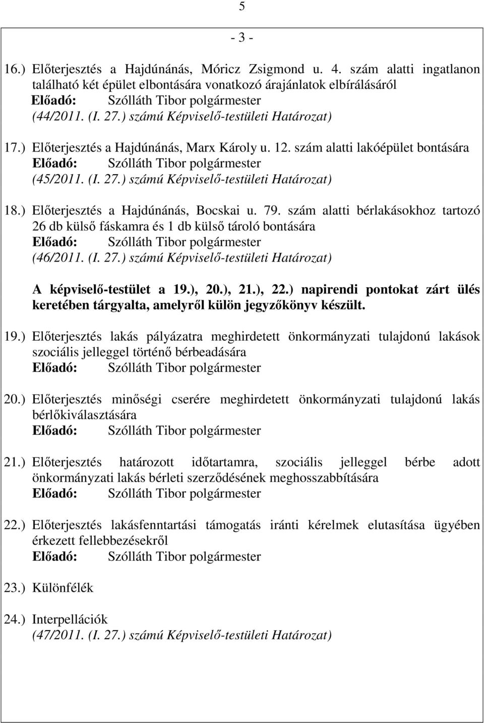 ) Elıterjesztés a Hajdúnánás, Bocskai u. 79. szám alatti bérlakásokhoz tartozó 26 db külsı fáskamra és 1 db külsı tároló bontására (46/2011. (I. 27.