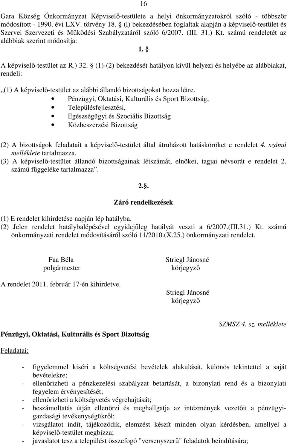 A képviselı-testület az R.) 32. (1)-(2) bekezdését hatályon kívül helyezi és helyébe az alábbiakat, rendeli: (1) A képviselı-testület az alábbi állandó bizottságokat hozza létre.