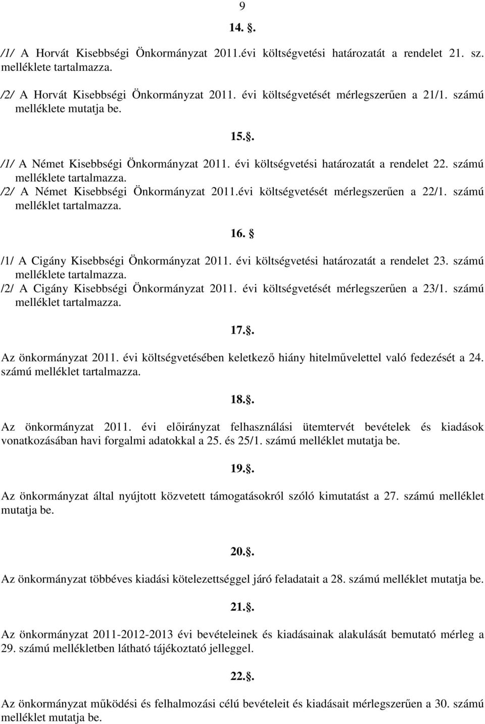 /2/ A Német Kisebbségi Önkormányzat 2011.évi költségvetését mérlegszerően a 22/1. számú melléklet tartalmazza. 16. /1/ A Cigány Kisebbségi Önkormányzat 2011.