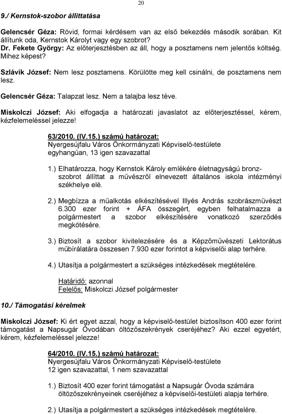 Gelencsér Géza: Talapzat lesz. Nem a talajba lesz téve. Miskolczi József: Aki elfogadja a határozati javaslatot az előterjesztéssel, kérem, kézfelemeléssel jelezze! 10./ Támogatási kérelmek 63/2010.