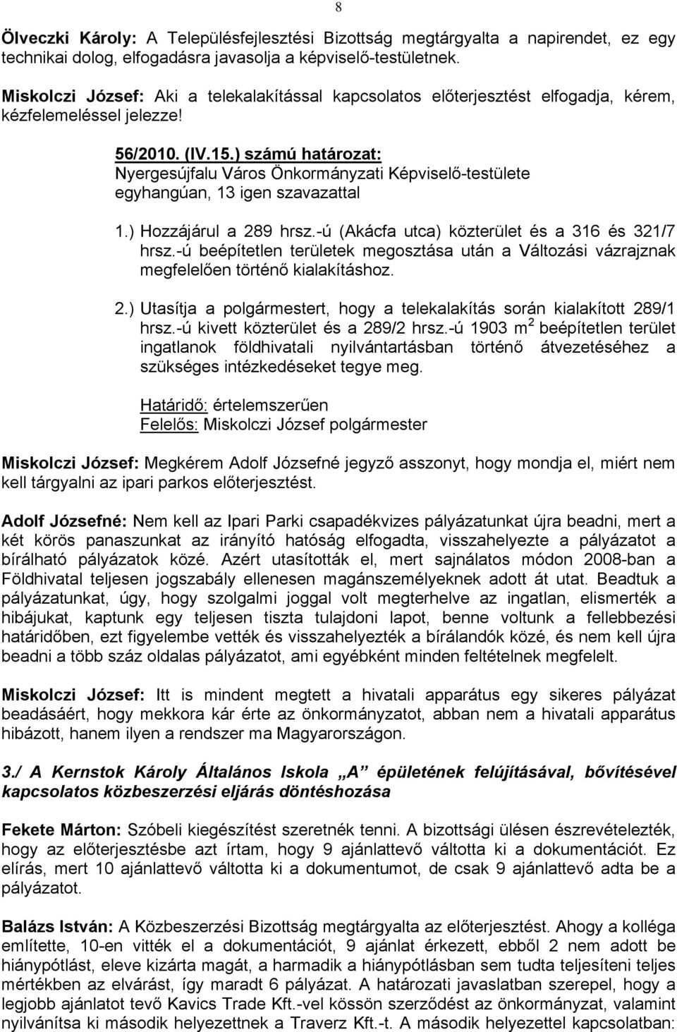) Hozzájárul a 289 hrsz.-ú (Akácfa utca) közterület és a 316 és 321/7 hrsz.-ú beépítetlen területek megosztása után a Változási vázrajznak megfelelően történő kialakításhoz. 2.) Utasítja a polgármestert, hogy a telekalakítás során kialakított 289/1 hrsz.