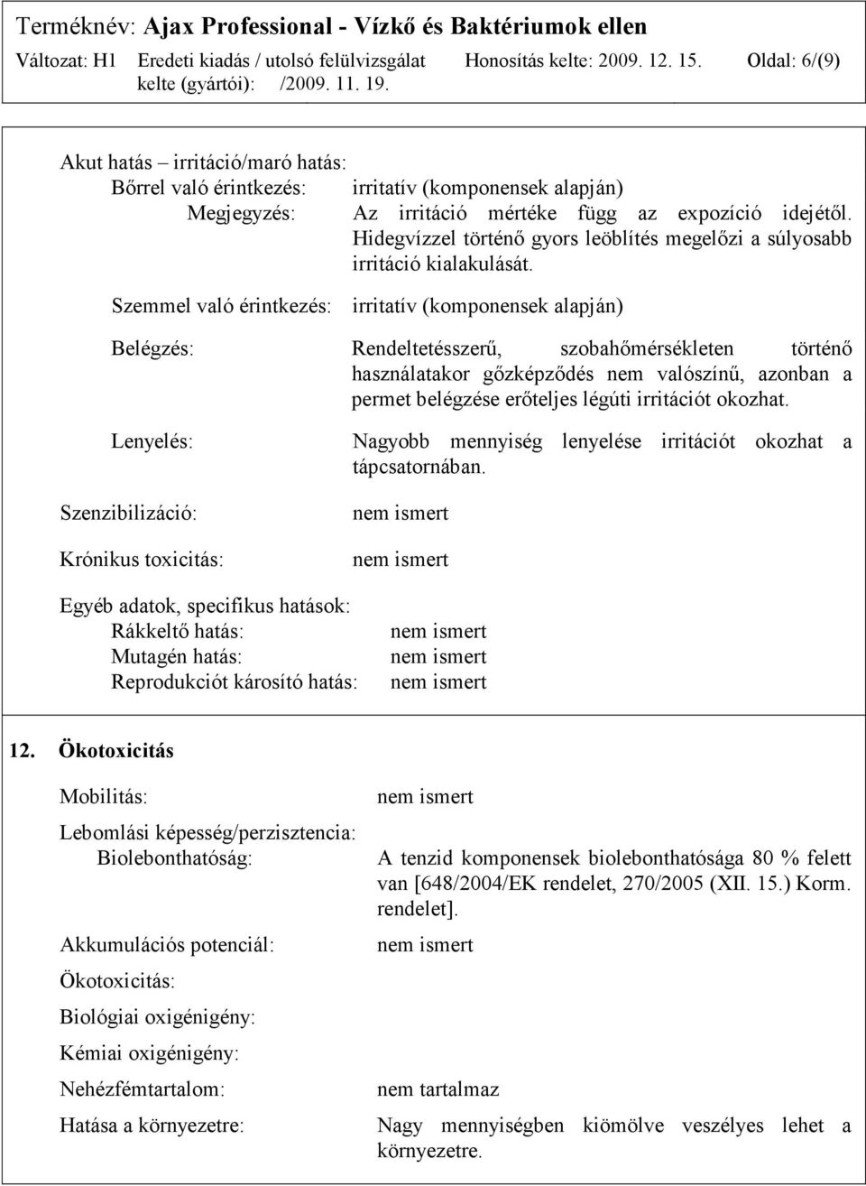 Szemmel való érintkezés: irritatív (komponensek alapján) Belégzés: Rendeltetésszerű, szobahőmérsékleten történő használatakor gőzképződés nem valószínű, azonban a permet belégzése erőteljes légúti