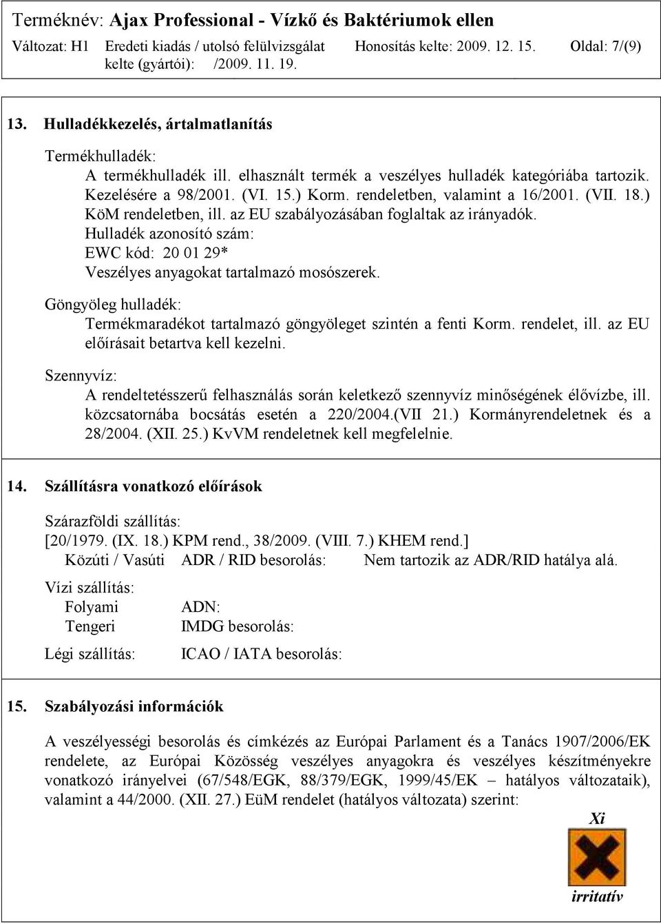 Hulladék azonosító szám: EWC kód: 20 01 29* Veszélyes anyagokat tartalmazó mosószerek. Göngyöleg hulladék: Termékmaradékot tartalmazó göngyöleget szintén a fenti Korm. rendelet, ill.