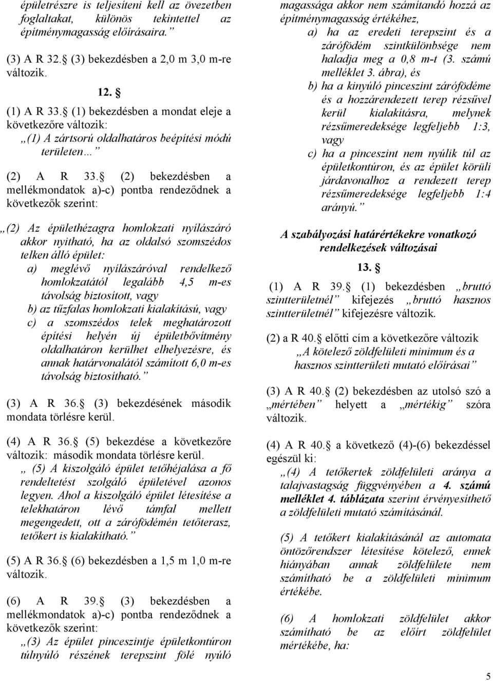 (2) bekezdésben a mellékmondatok a)-c) pontba rendeződnek a következők szerint: (2) Az épülethézagra homlokzati nyílászáró akkor nyitható, ha az oldalsó szomszédos telken álló épület: a) meglévő