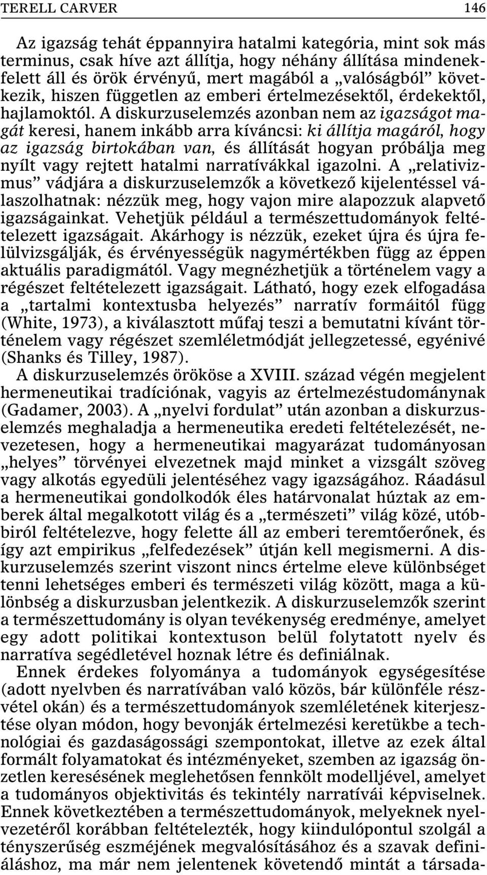 A diskurzuselemzés azonban nem az igazságot magát keresi, hanem inkább arra kíváncsi: ki állítja magáról, hogy az igazság birtokában van, és állítását hogyan próbálja meg nyílt vagy rejtett hatalmi