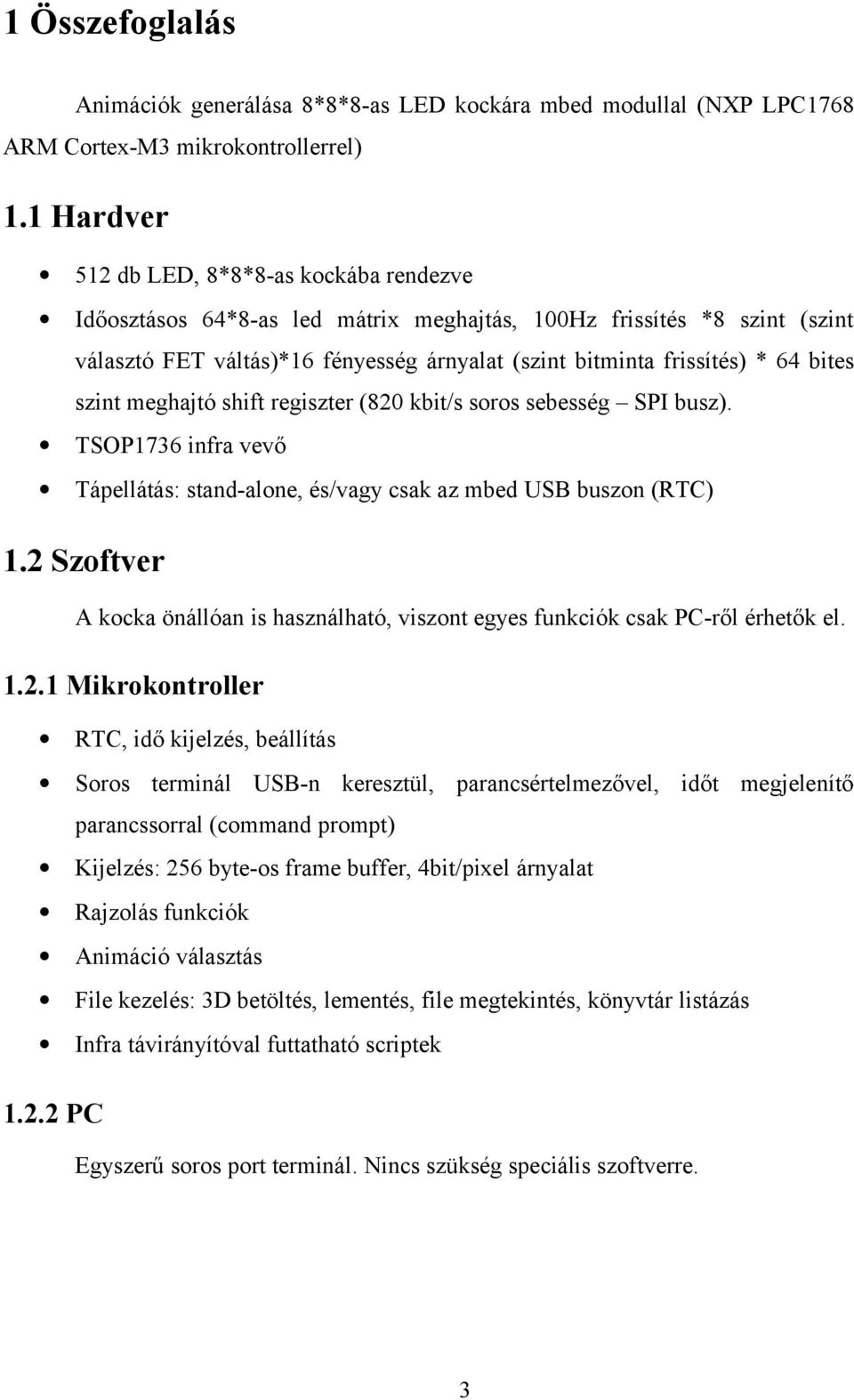 bites szint meghajtó shift regiszter (820 kbit/s soros sebesség SPI busz). TSOP1736 infra vevő Tápellátás: stand-alone, és/vagy csak az mbed USB buszon (RTC) 1.