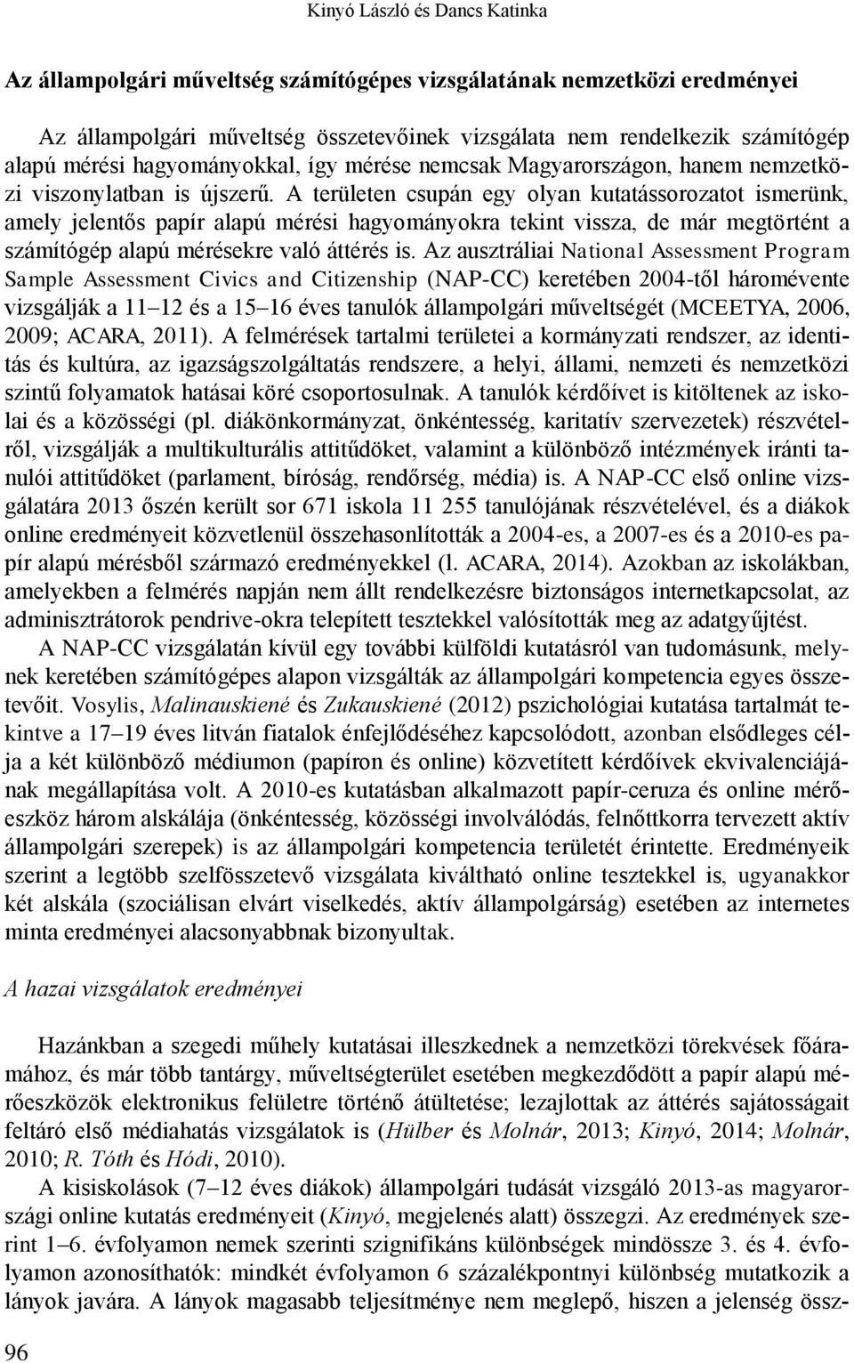 A területen csupán egy olyan kutatássorozatot ismerünk, amely jelentős papír alapú mérési hagyományokra tekint vissza, de már megtörtént a számítógép alapú mérésekre való áttérés is.