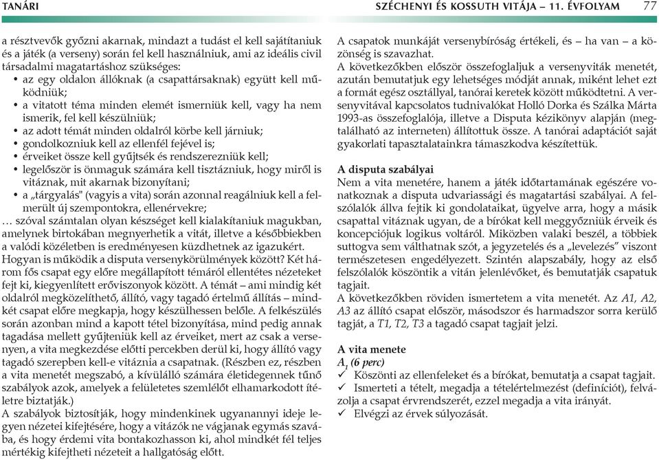 oldalon állóknak (a csapattársaknak) együtt kell működniük; a vitatott téma minden elemét ismerniük kell, vagy ha nem ismerik, fel kell készülniük; az adott témát minden oldalról körbe kell járniuk;