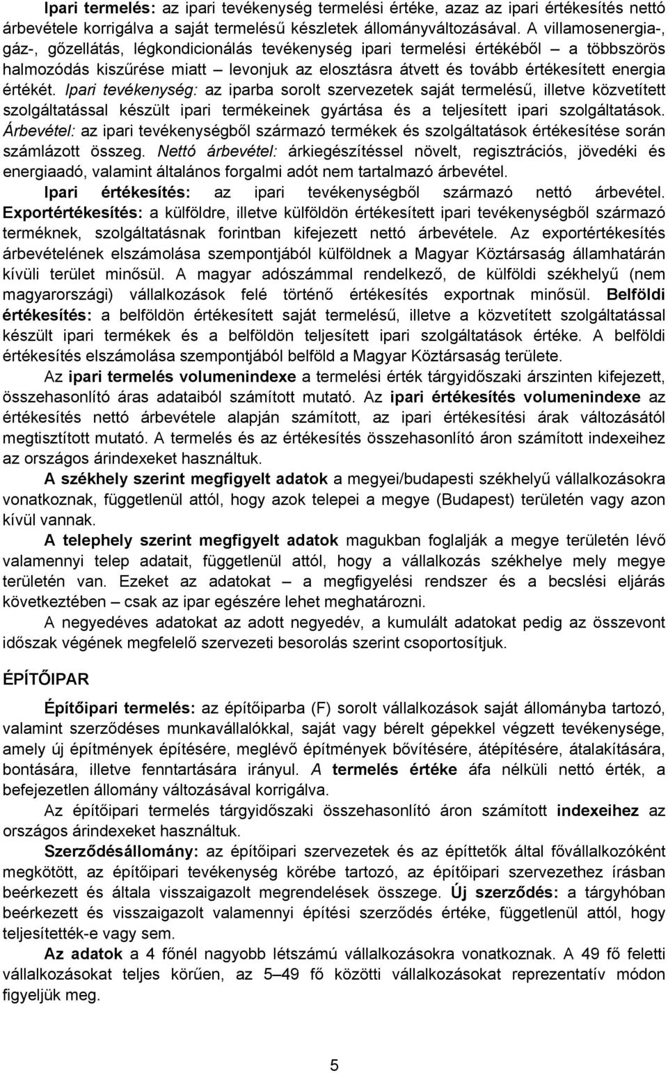 értékét. Ipari tevékenység: az iparba sorolt szervezetek saját termelésű, illetve közvetített szolgáltatással készült ipari termékeinek gyártása és a teljesített ipari szolgáltatások.