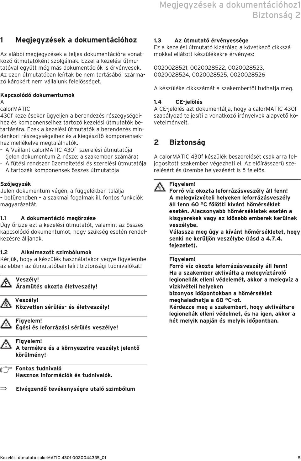 Kapcsolódó dokumentumok A calormatic 430f kezelésekor ügyeljen a berendezés részegységeihez és komponenseihez tartozó kezelési útmutatók betartására.