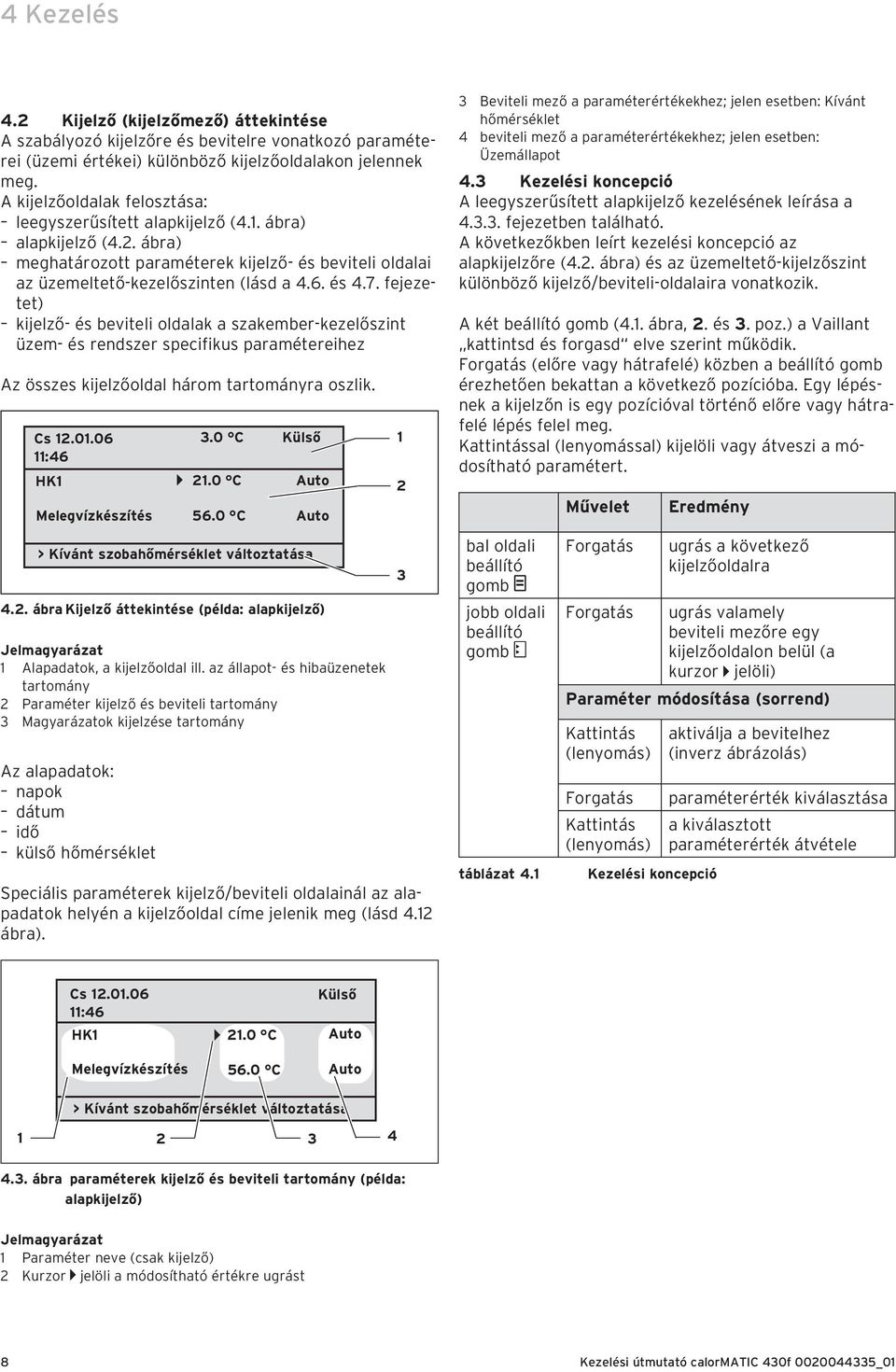 fejezetet) kijelző- és beviteli oldalak a szakember-kezelőszint üzem- és rendszer specifikus paramétereihez Az összes kijelzőoldal három tartományra oszlik. Cs 12.01.06 11:46 HK1 Melegvízkészítés 3.