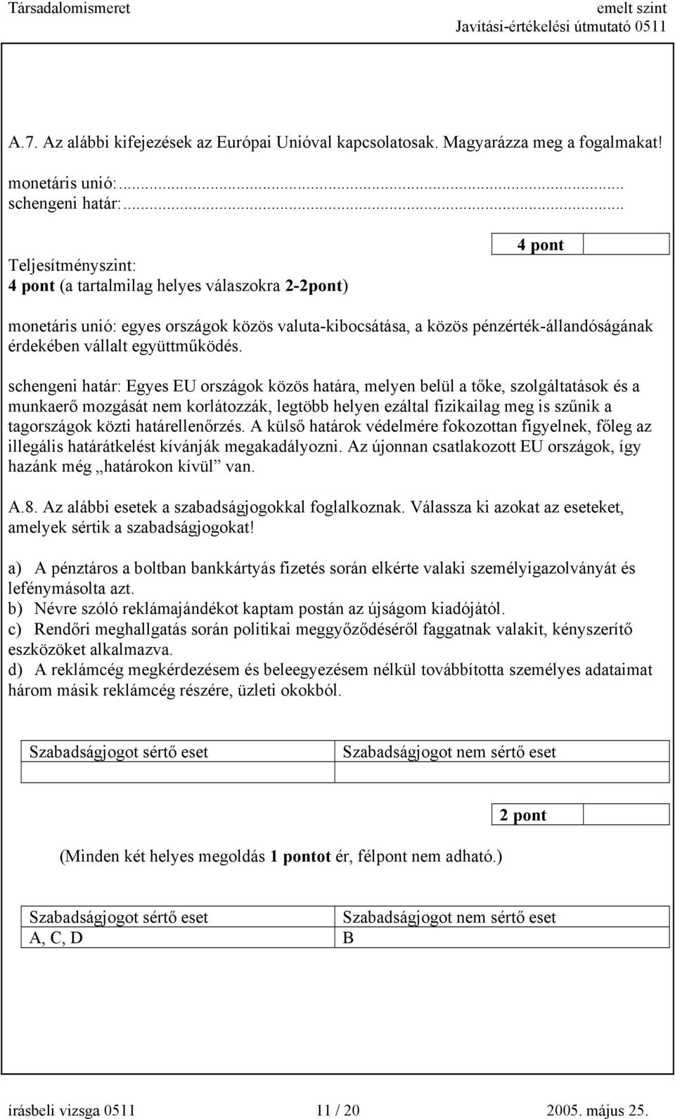 schengeni határ: Egyes EU országok közös határa, melyen belül a tőke, szolgáltatások és a munkaerő mozgását nem korlátozzák, legtöbb helyen ezáltal fizikailag meg is szűnik a tagországok közti