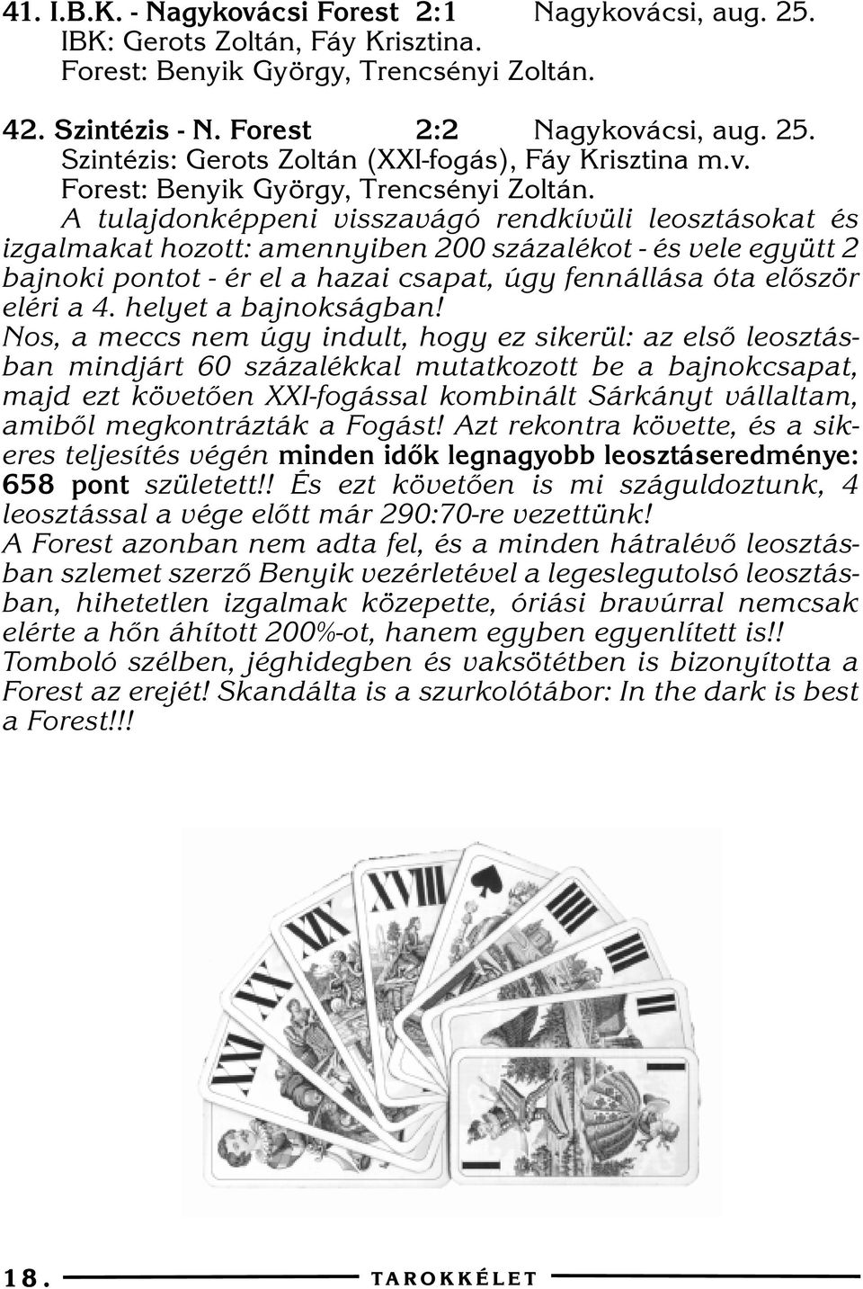 A tulajdonképpeni visszavágó rendkívüli leosztásokat és izgalmakat hozott: amennyiben 200 százalékot - és vele együtt 2 bajnoki pontot - ér el a hazai csapat, úgy fennállása óta elõször eléri a 4.