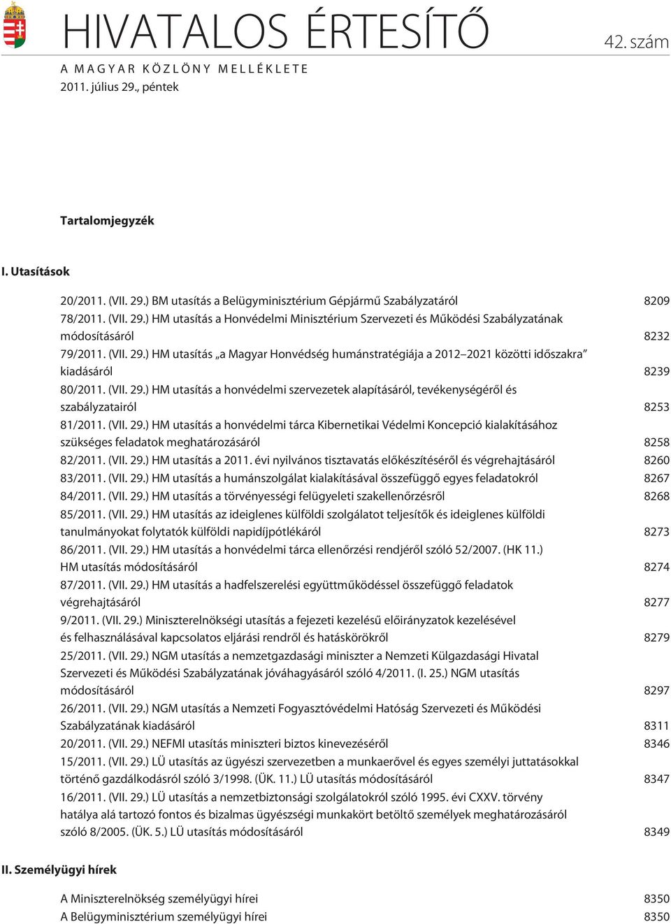 (VII. 29.) HM utasítás a honvédelmi szervezetek alapításáról, tevékenységérõl és szabályzatairól 8253 81/2011. (VII. 29.) HM utasítás a honvédelmi tárca Kibernetikai Védelmi Koncepció kialakításához szükséges feladatok meghatározásáról 8258 82/2011.