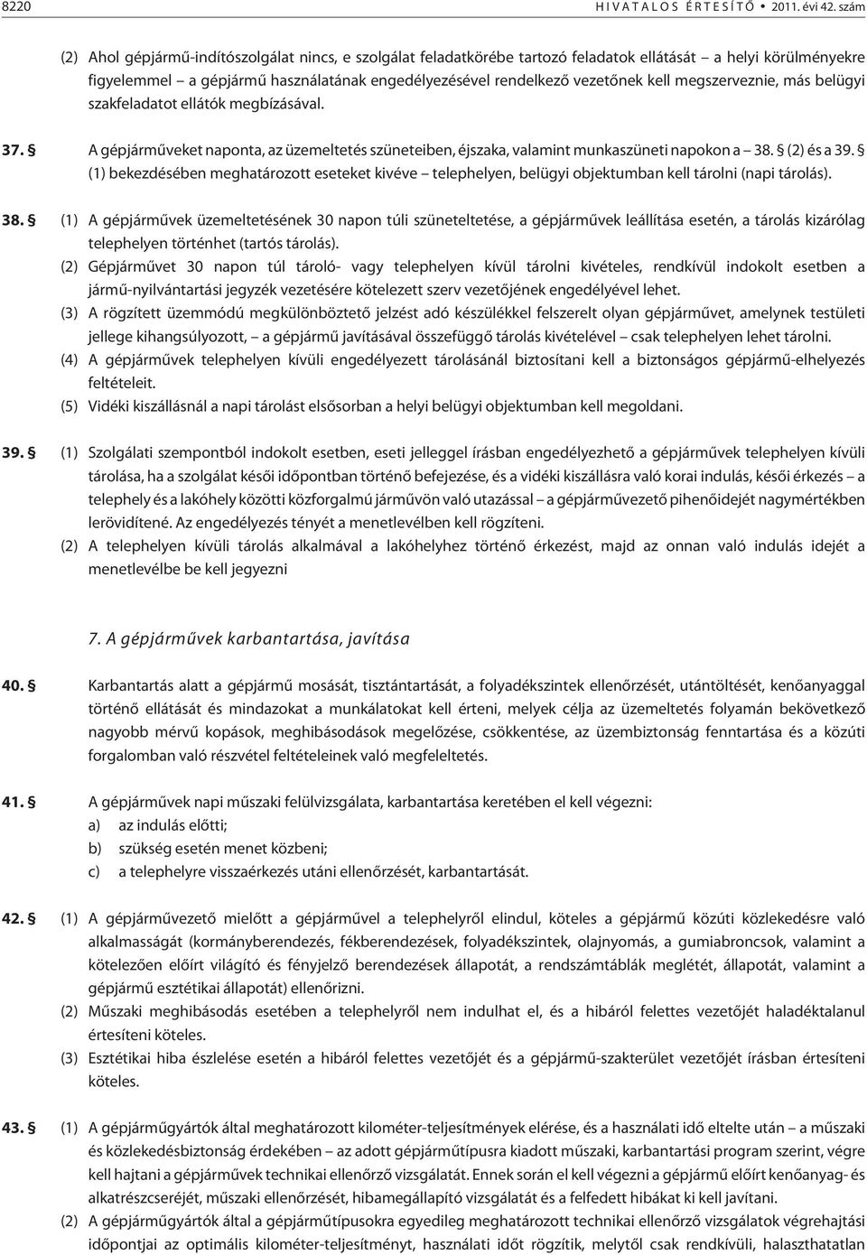 kell megszerveznie, más belügyi szakfeladatot ellátók megbízásával. 37. A gépjármûveket naponta, az üzemeltetés szüneteiben, éjszaka, valamint munkaszüneti napokon a 38. (2) és a 39.