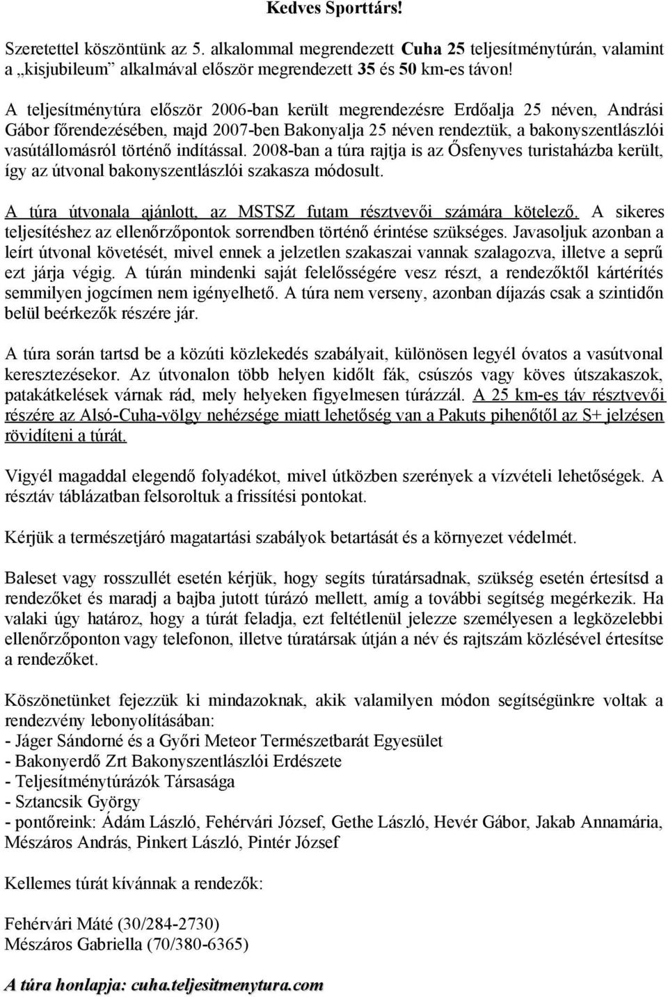 indítással. 2008-ban a túra rajtja is az Ősfenyves turistaházba került, így az útvonal bakonyszentlászlói szakasza módosult. A túra útvonala ajánlott, az MSTSZ futam résztvevői számára kötelező.